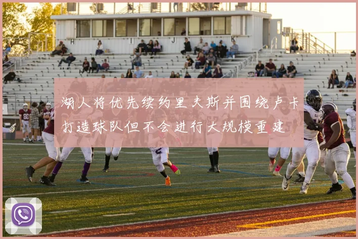 湖人将优先续约里夫斯并围绕卢卡打造球队但不会进行大规模重建