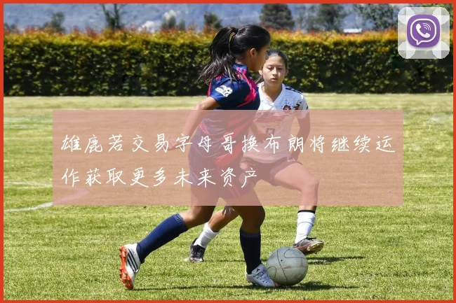 雄鹿若交易字母哥换布朗将继续运作获取更多未来资产