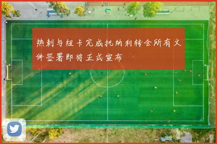热刺与纽卡完成托纳利转会所有文件签署即将正式宣布
