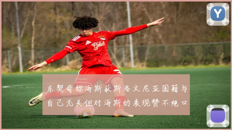 东契奇称海斯获斯洛文尼亚国籍与自己无关但对海斯的表现赞不绝口