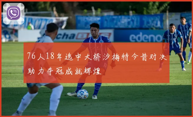 76人18年选中大桥沙梅特今昔对决助力夺冠成就辉煌