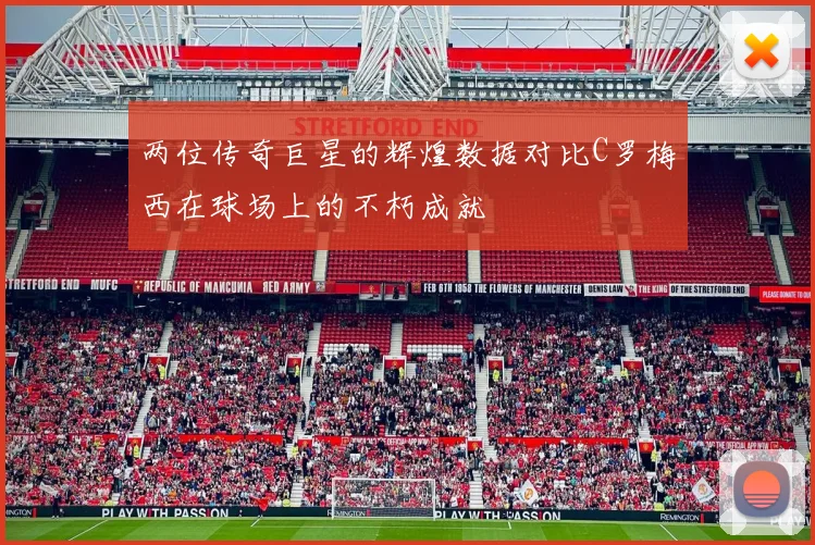 两位传奇巨星的辉煌数据对比C罗梅西在球场上的不朽成就