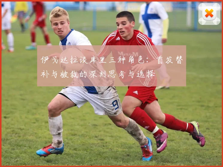 伊戈达拉谈库里三种角色：首发替补与被裁的深刻思考与选择