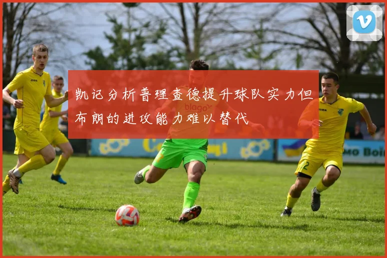 凯记分析普理查德提升球队实力但布朗的进攻能力难以替代